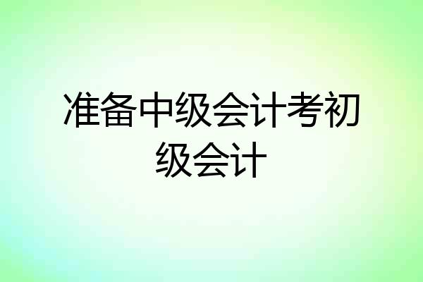 准备中级会计考初级会计