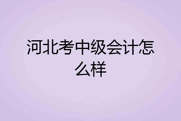 河北考中级会计怎么样