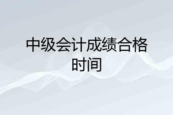 中级会计成绩合格时间