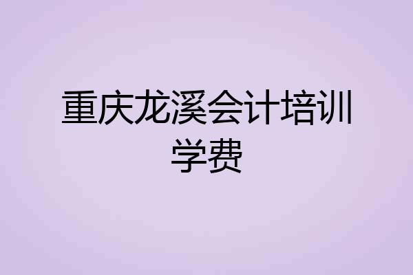 重庆龙溪会计培训学费