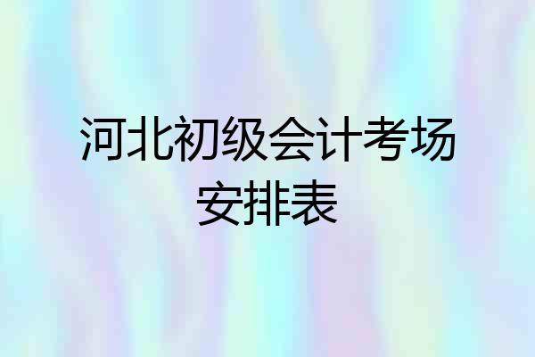 河北初级会计考场安排表