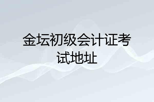 金坛初级会计证考试地址