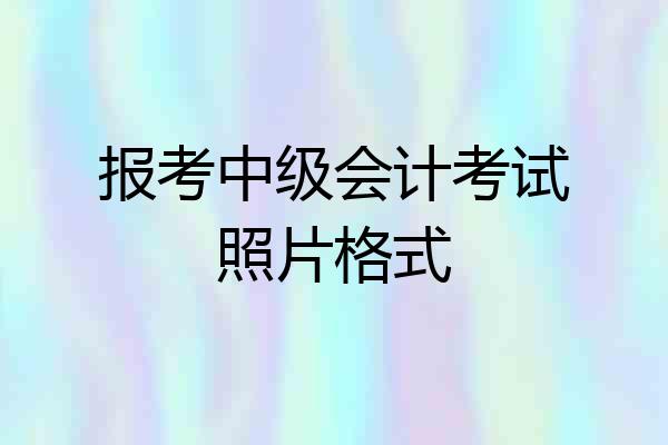 报考中级会计考试照片格式
