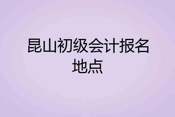 昆山初级会计报名地点