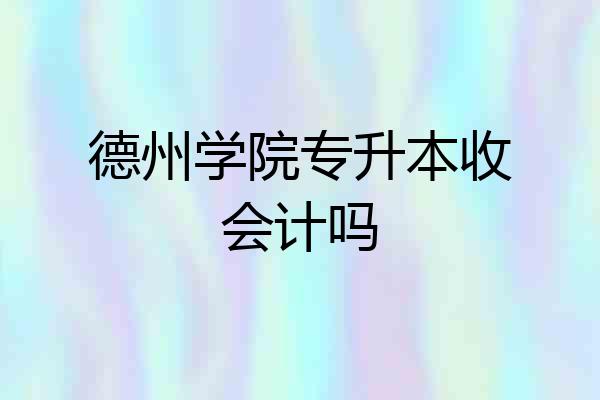 德州学院专升本收会计吗