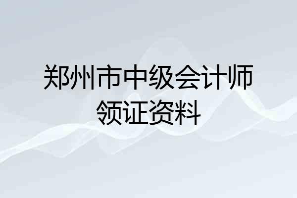 郑州市中级会计师领证资料