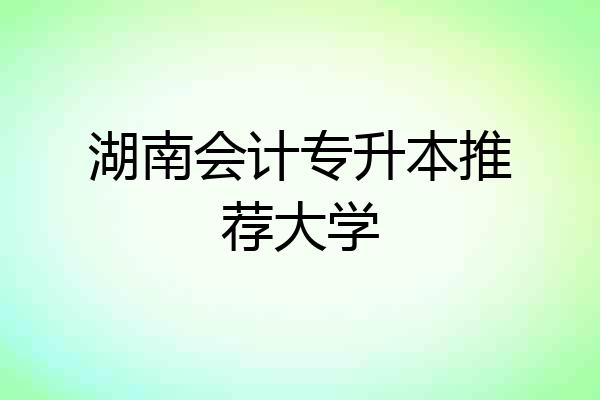 湖南会计专升本推荐大学