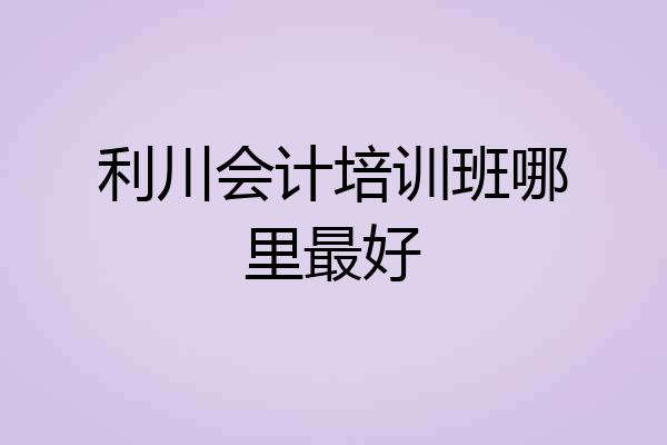 利川会计培训班哪里最好