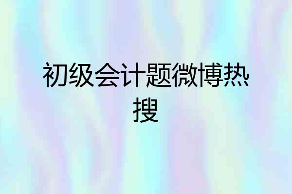 初级会计题微博热搜