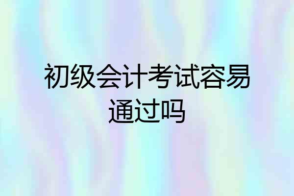 初级会计考试容易通过吗