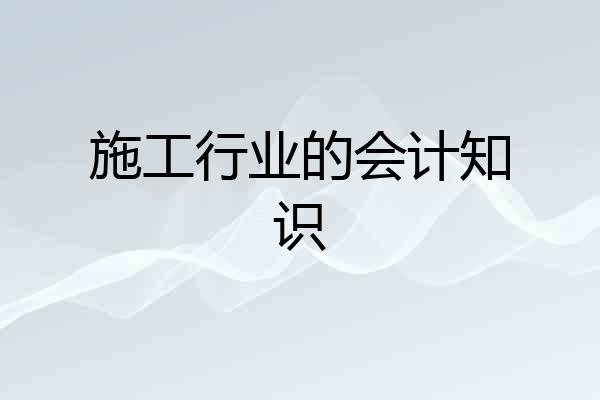 施工行业的会计知识