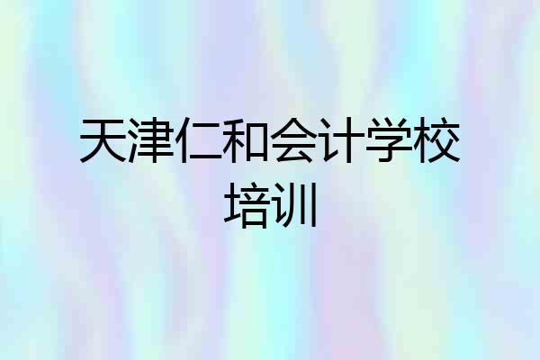 天津仁和会计学校培训