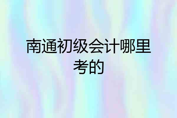 南通初级会计哪里考的