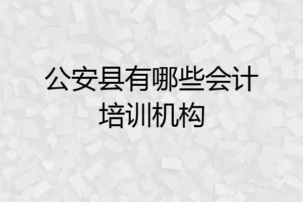 公安县有哪些会计培训机构