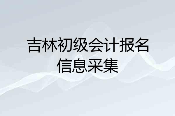 吉林初级会计报名信息采集