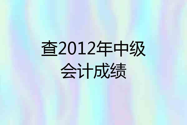查2012年中级会计成绩