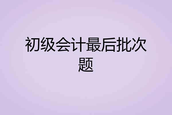 初级会计最后批次题