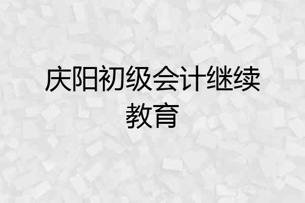 庆阳初级会计继续教育