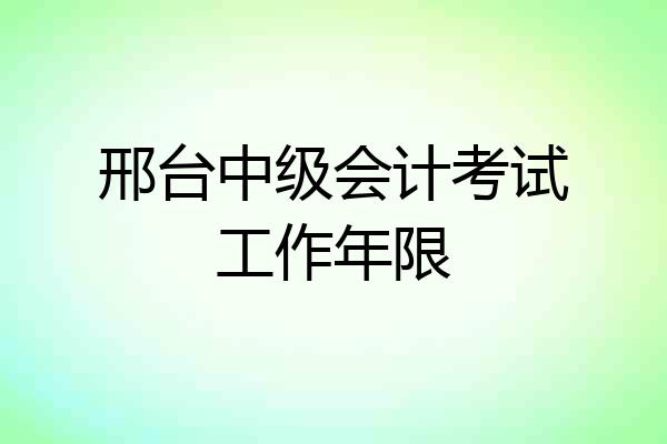 邢台中级会计考试工作年限