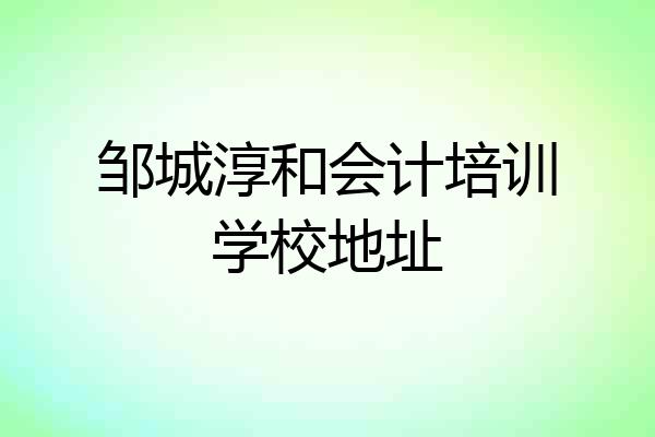 邹城淳和会计培训学校地址