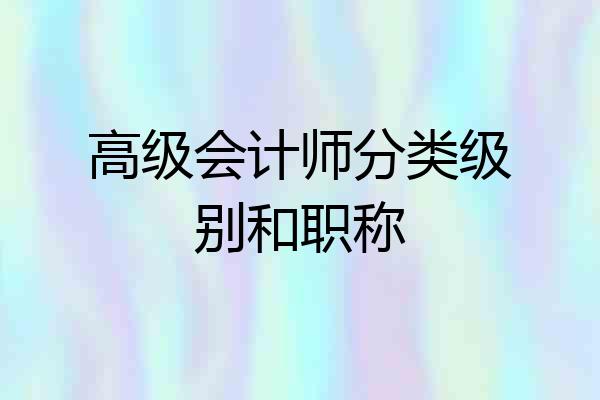 高级会计师分类级别和职称