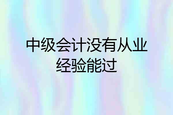 中级会计没有从业经验能过