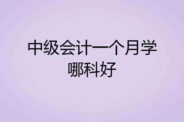 中级会计一个月学哪科好