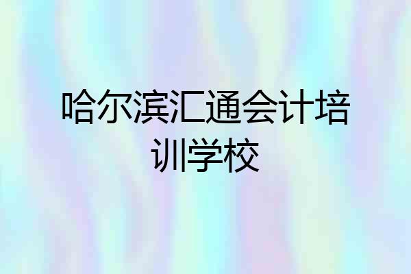 哈尔滨汇通会计培训学校