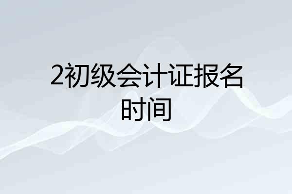 2初级会计证报名时间