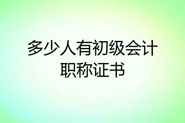 多少人有初级会计职称证书