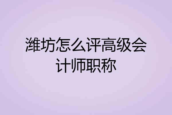 潍坊怎么评高级会计师职称