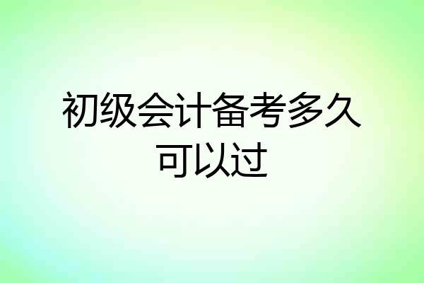 初级会计备考多久可以过