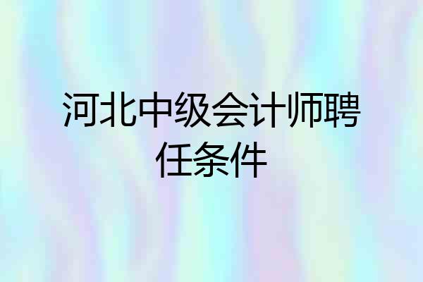 河北中级会计师聘任条件