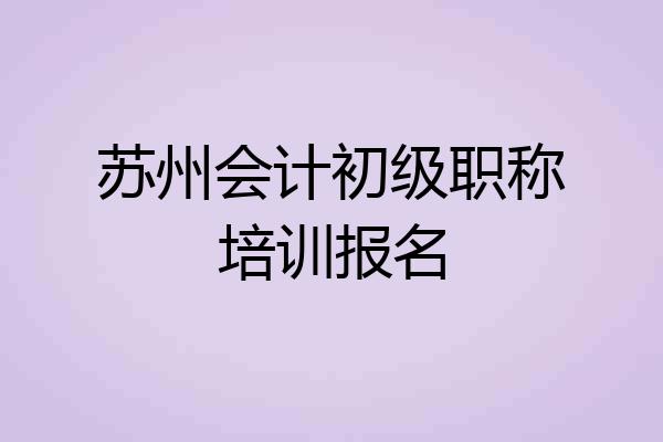 苏州会计初级职称培训报名
