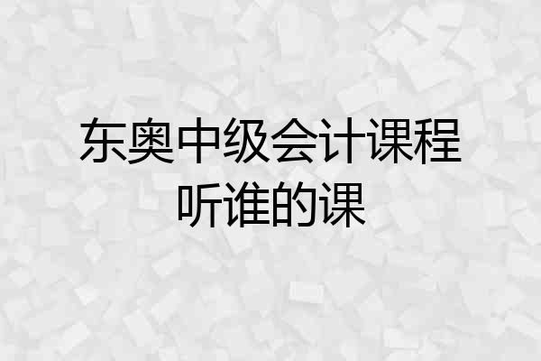 东奥中级会计课程听谁的课
