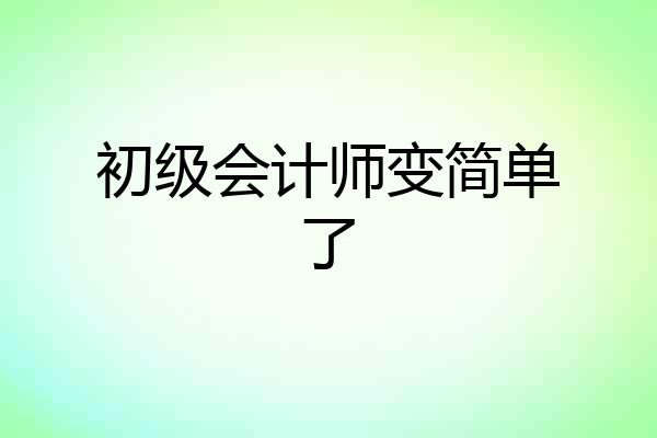 初级会计师变简单了