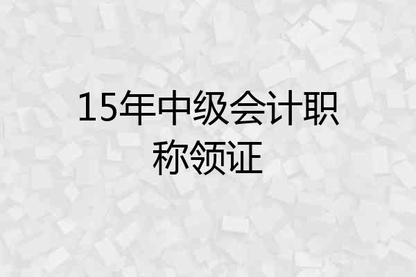 15年中级会计职称领证