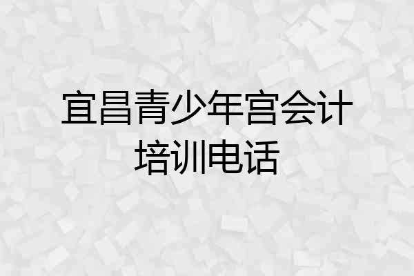 宜昌青少年宫会计培训电话