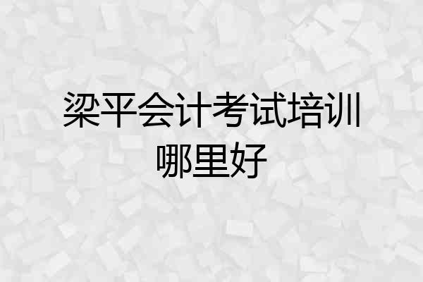 梁平会计考试培训哪里好