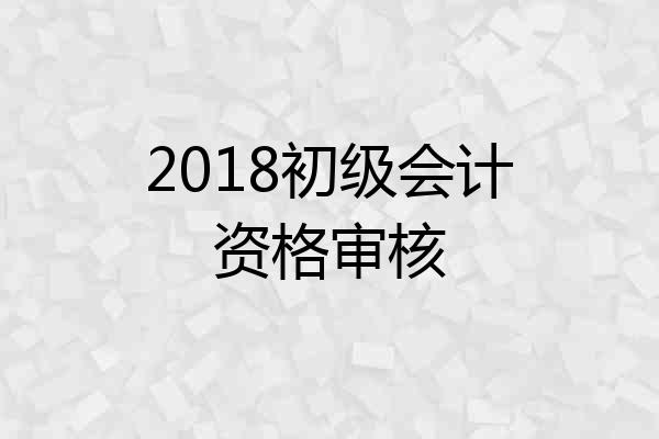2018初级会计资格审核