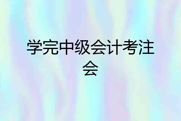 学完中级会计考注会