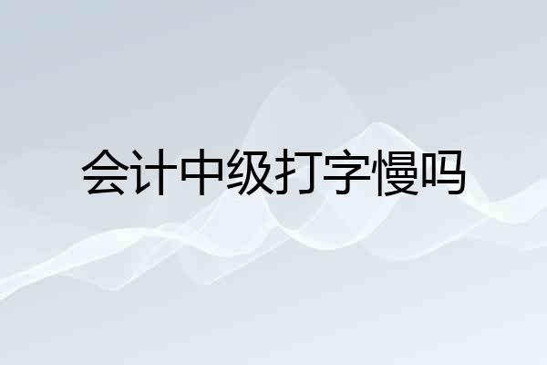 会计中级打字慢吗