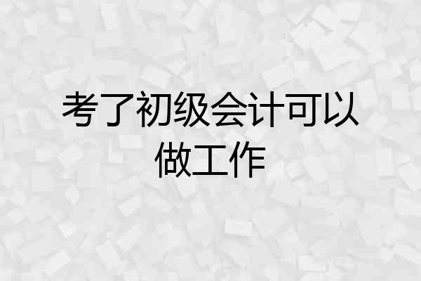 考了初级会计可以做工作