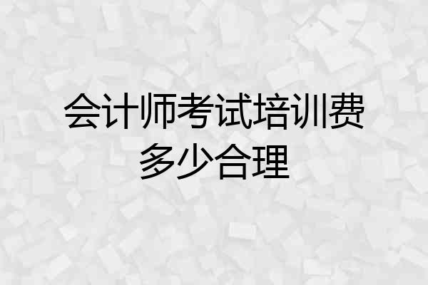 会计师考试培训费多少合理