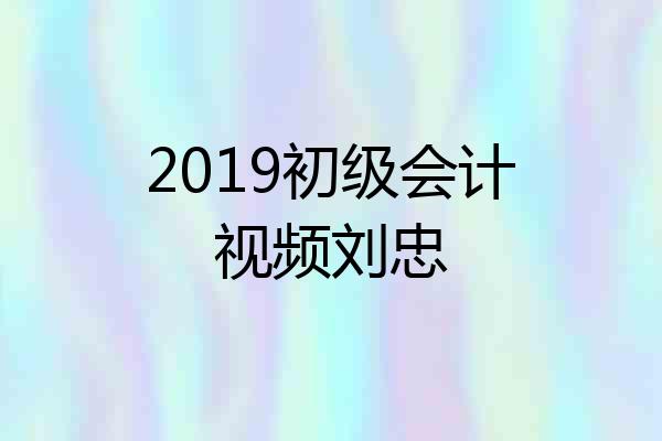 2019初级会计视频刘忠