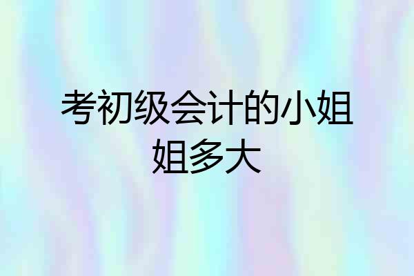 考初级会计的小姐姐多大