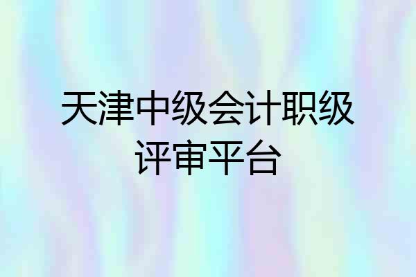天津中级会计职级评审平台