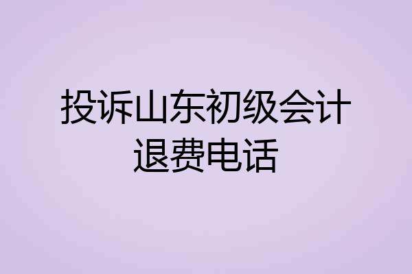 投诉山东初级会计退费电话