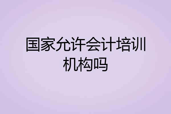 国家允许会计培训机构吗