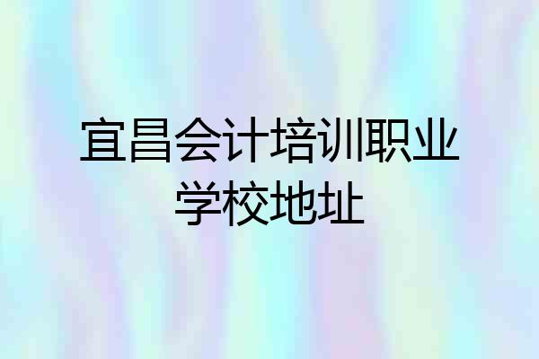 宜昌会计培训职业学校地址